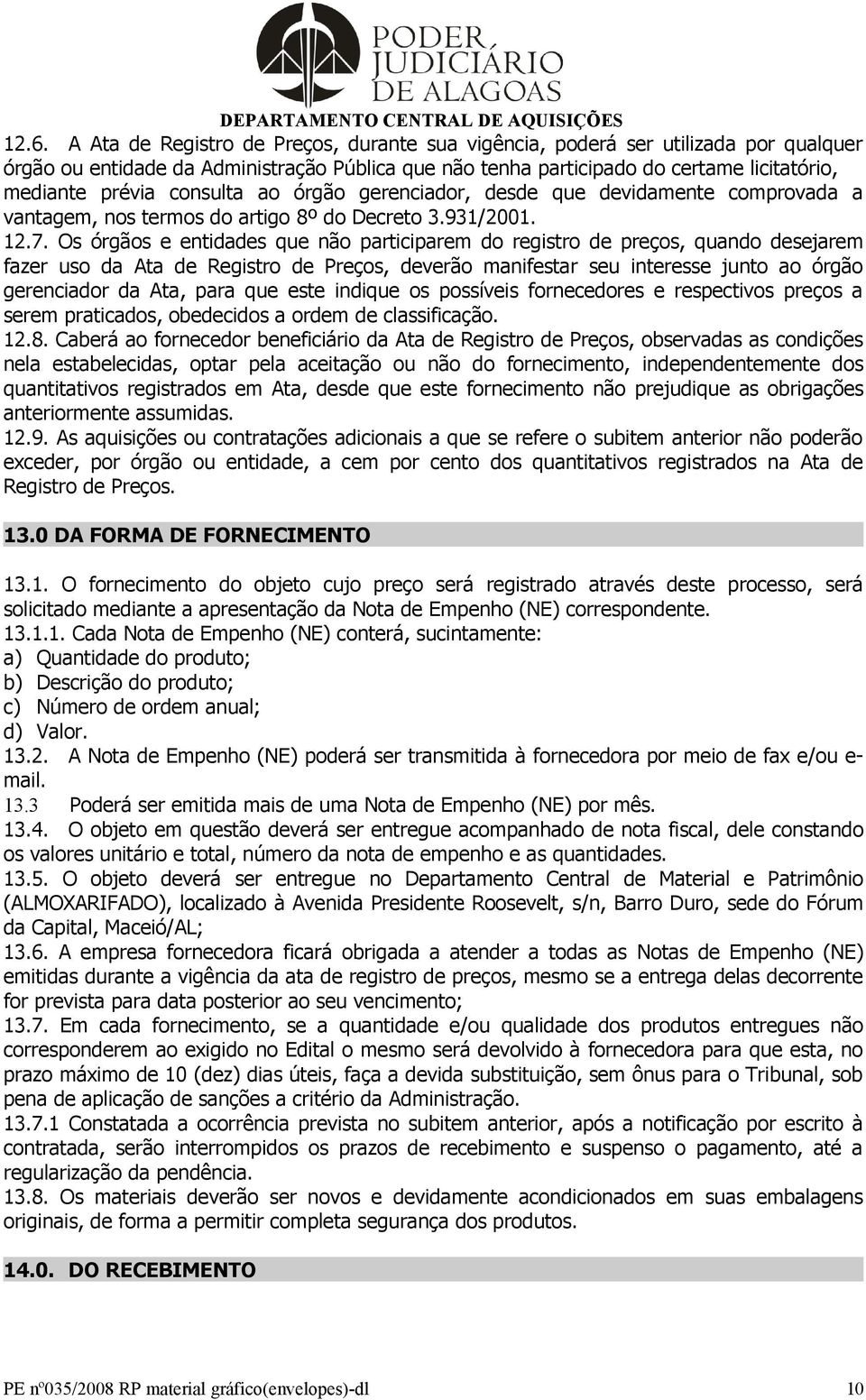 Os órgãos e entidades que não participarem do registro de preços, quando desejarem fazer uso da Ata de Registro de Preços, deverão manifestar seu interesse junto ao órgão gerenciador da Ata, para que