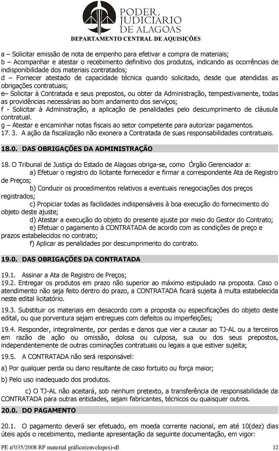 tempestivamente, todas as providências necessárias ao bom andamento dos serviços; f - Solicitar à Administração, a aplicação de penalidades pelo descumprimento de cláusula contratual.