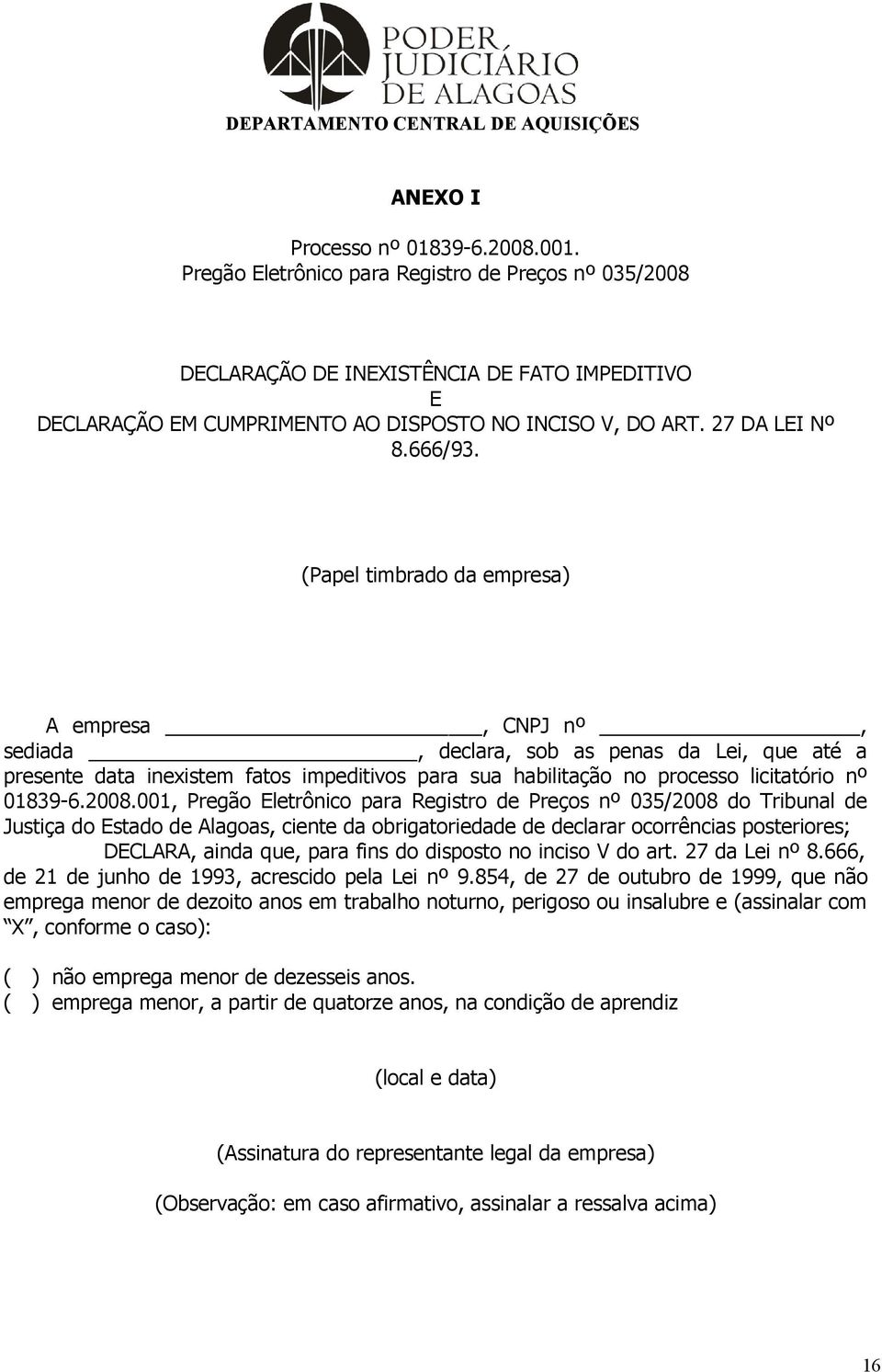 (Papel timbrado da empresa) A empresa, CNPJ nº, sediada, declara, sob as penas da Lei, que até a presente data inexistem fatos impeditivos para sua habilitação no processo licitatório nº 01839-6.2008.