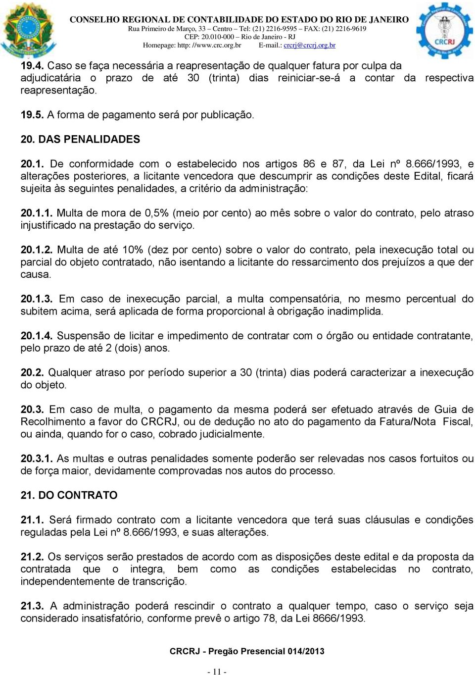 666/1993, e alterações posteriores, a licitante vencedora que descumprir as condições deste Edital, ficará sujeita às seguintes penalidades, a critério da administração: 20.1.1. Multa de mora de 0,5% (meio por cento) ao mês sobre o valor do contrato, pelo atraso injustificado na prestação do serviço.