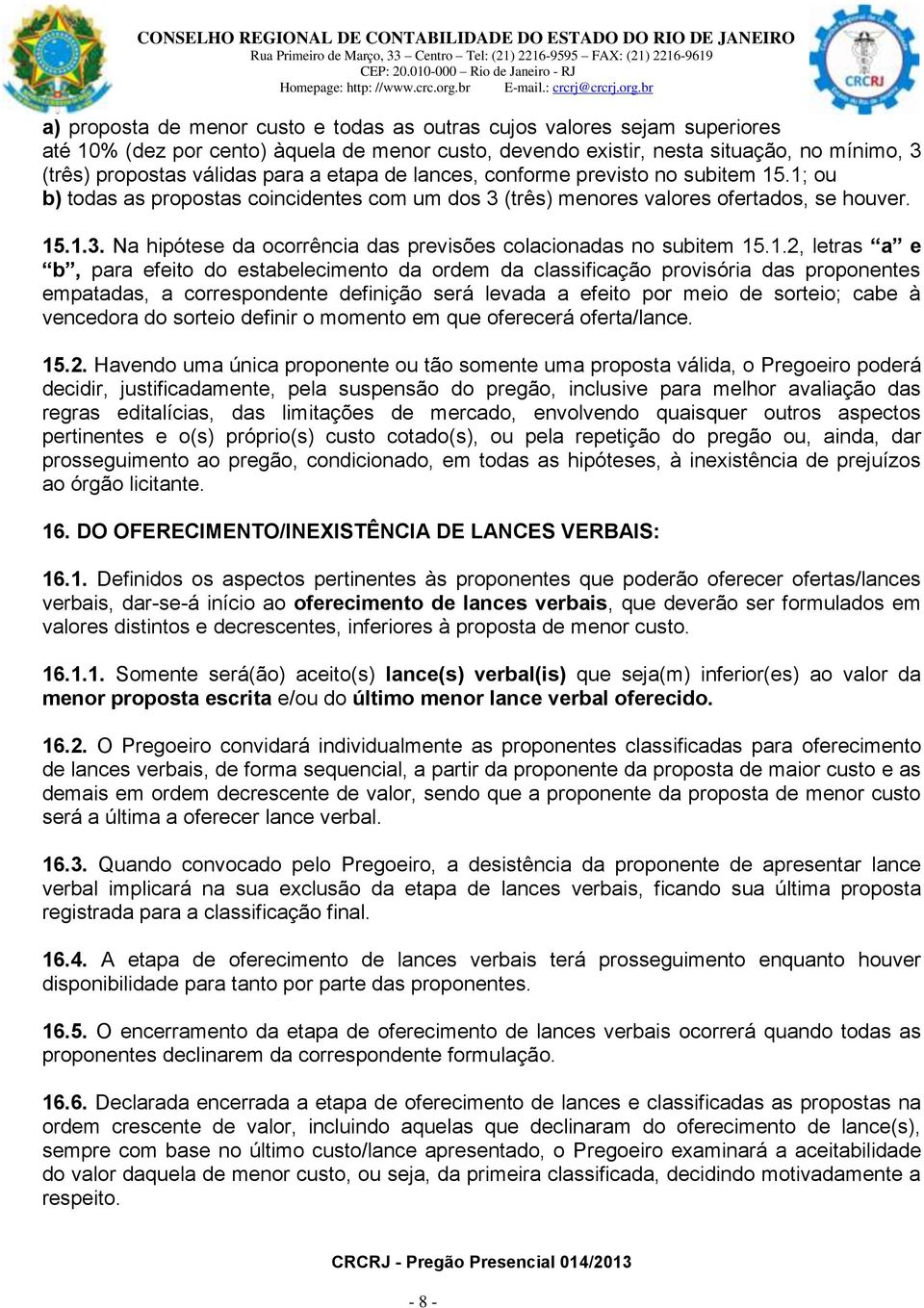 1.2, letras a e b, para efeito do estabelecimento da ordem da classificação provisória das proponentes empatadas, a correspondente definição será levada a efeito por meio de sorteio; cabe à vencedora