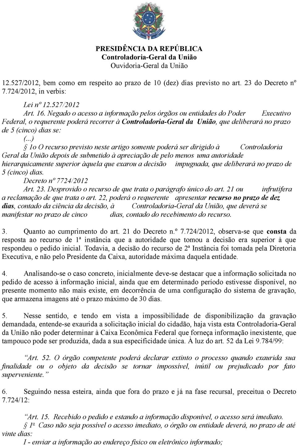 ..) 1o O recurso previsto neste artigo somente poderá ser dirigido à Controladoria Geral da União depois de submetido à apreciação de pelo menos uma autoridade hierarquicamente superior àquela que