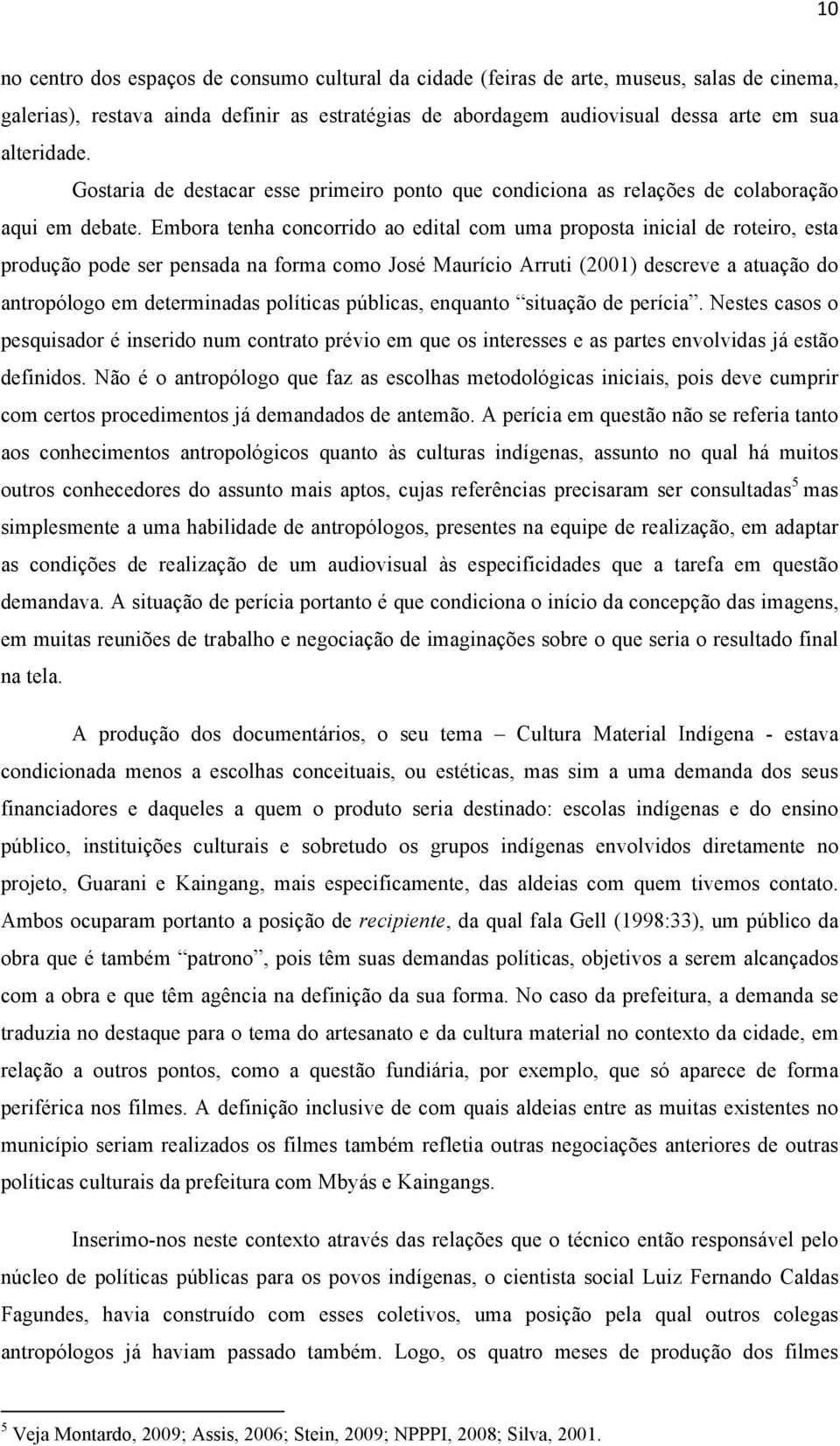 Embora tenha concorrido ao edital com uma proposta inicial de roteiro, esta produção pode ser pensada na forma como José Maurício Arruti (2001) descreve a atuação do antropólogo em determinadas