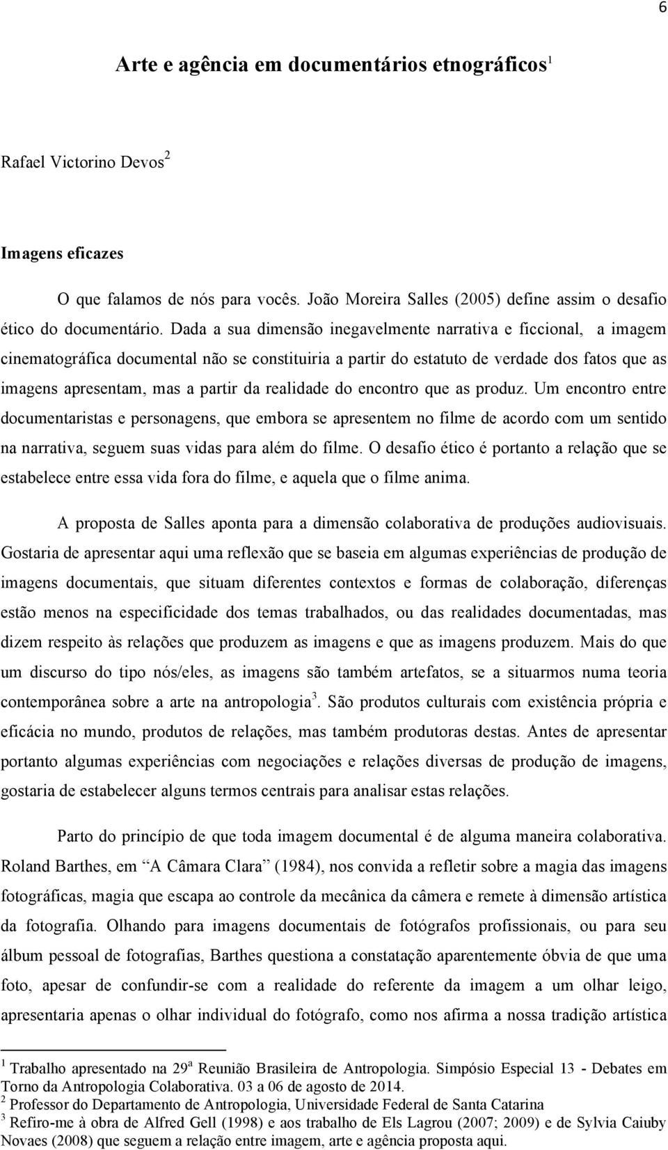 realidade do encontro que as produz. Um encontro entre documentaristas e personagens, que embora se apresentem no filme de acordo com um sentido na narrativa, seguem suas vidas para além do filme.