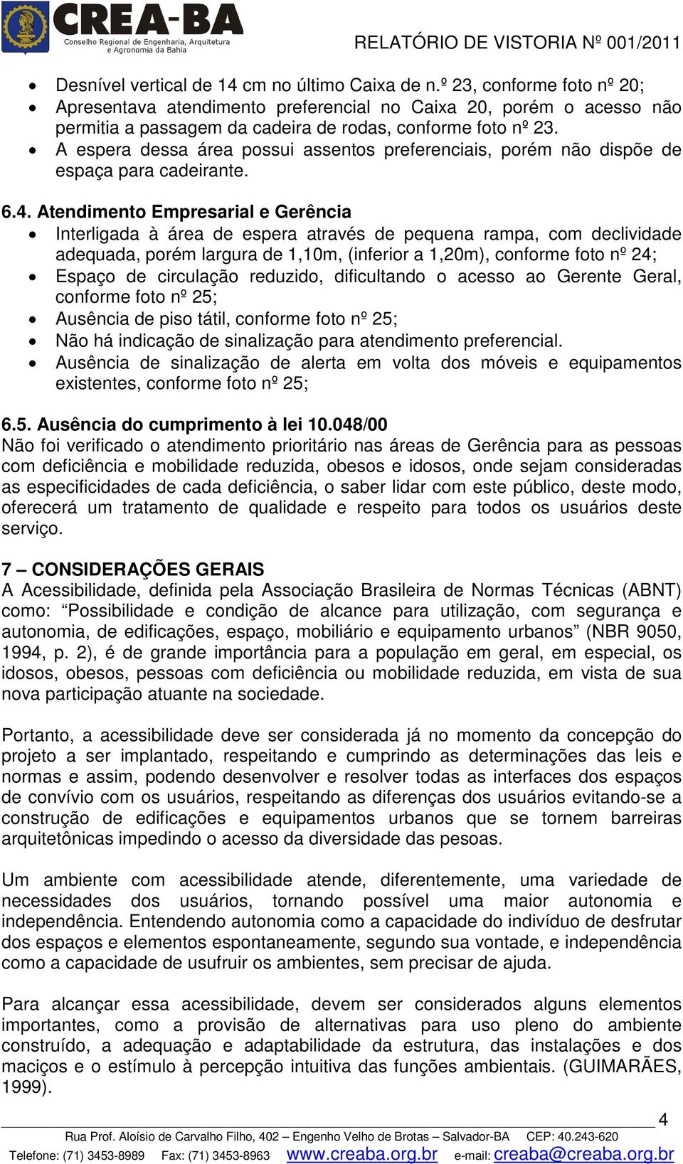 A espera dessa área possui assentos preferenciais, porém não dispõe de espaça para cadeirante. 6.4.