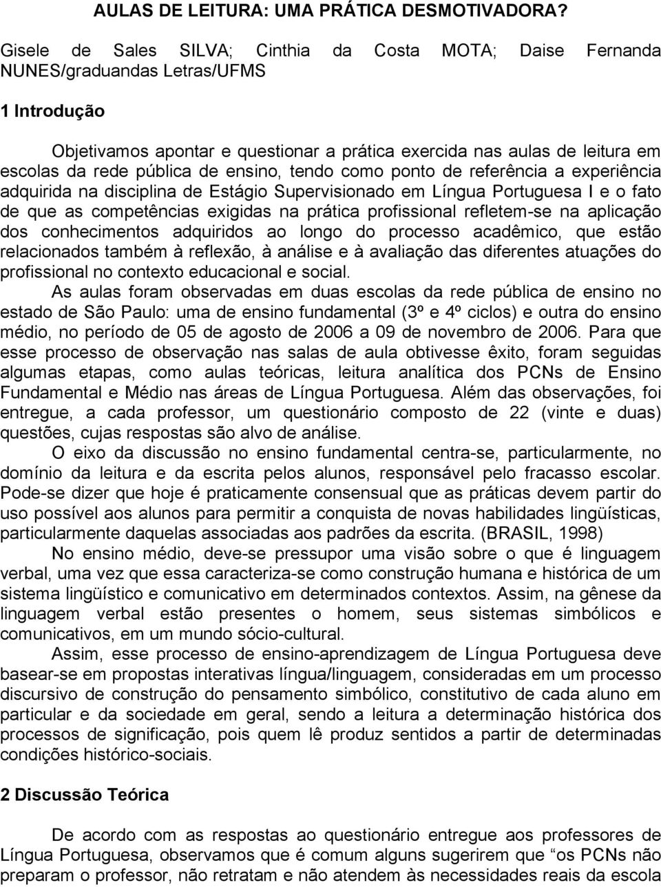 pública de ensino, tendo como ponto de referência a experiência adquirida na disciplina de Estágio Supervisionado em Língua Portuguesa I e o fato de que as competências exigidas na prática