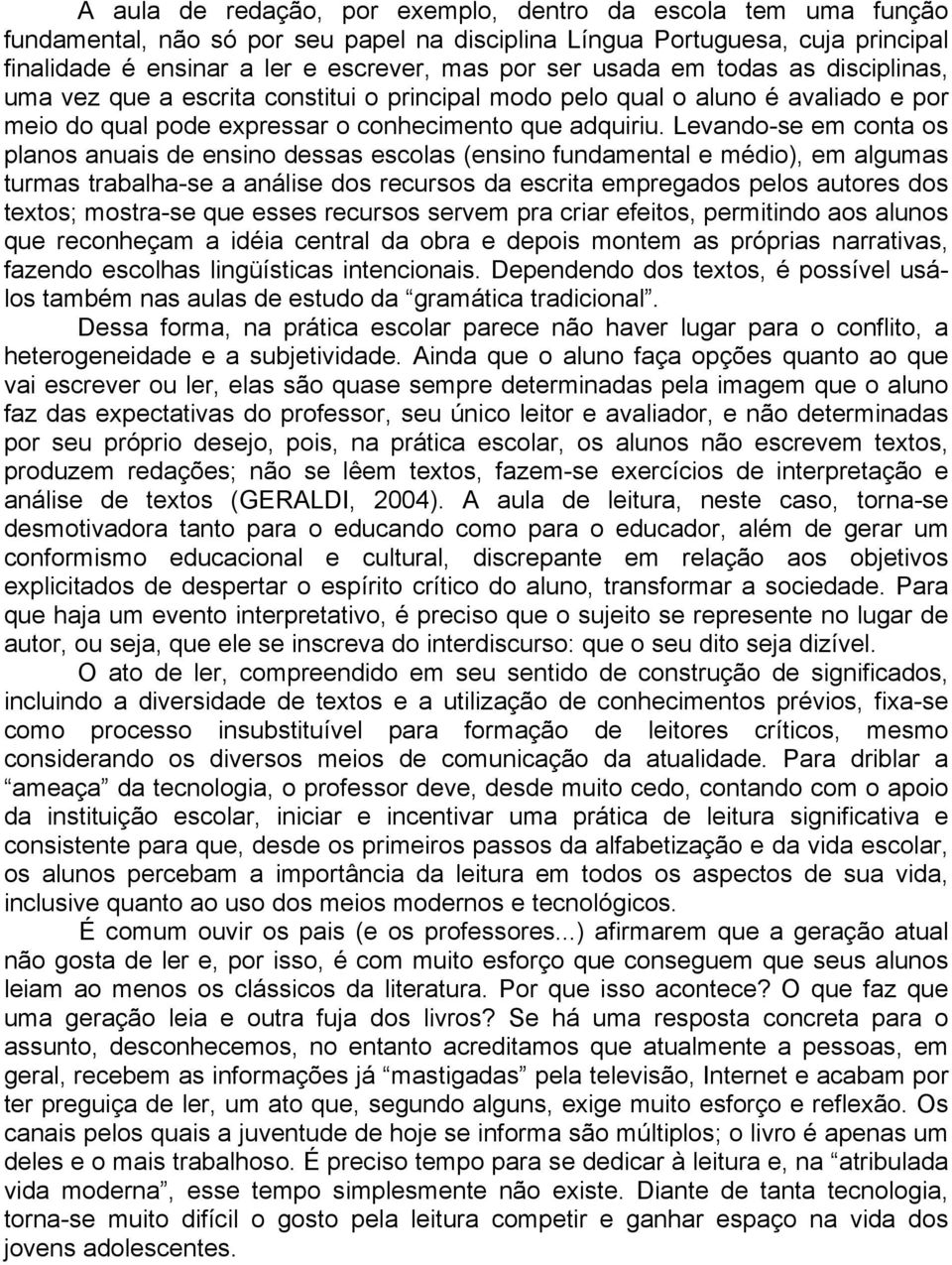 Levando-se em conta os planos anuais de ensino dessas escolas (ensino fundamental e médio), em algumas turmas trabalha-se a análise dos recursos da escrita empregados pelos autores dos textos;