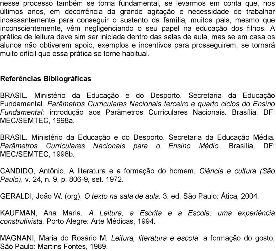 A prática de leitura deve sim ser iniciada dentro das salas de aula, mas se em casa os alunos não obtiverem apoio, exemplos e incentivos para prosseguirem, se tornará muito difícil que essa prática