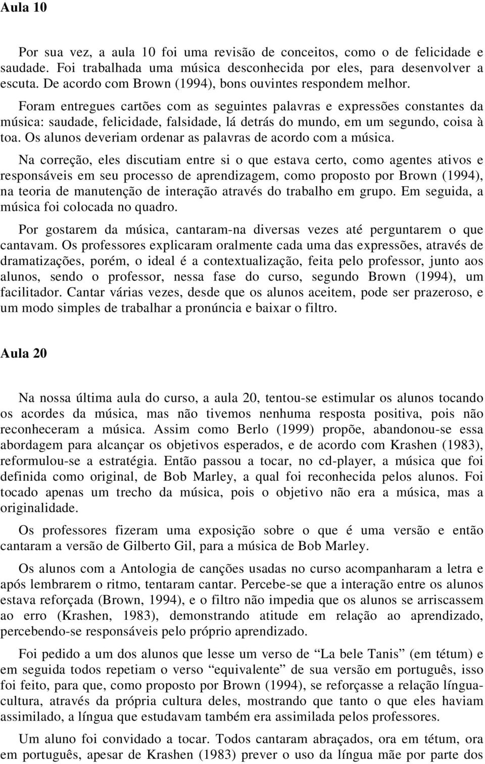 Foram entregues cartões com as seguintes palavras e expressões constantes da música: saudade, felicidade, falsidade, lá detrás do mundo, em um segundo, coisa à toa.