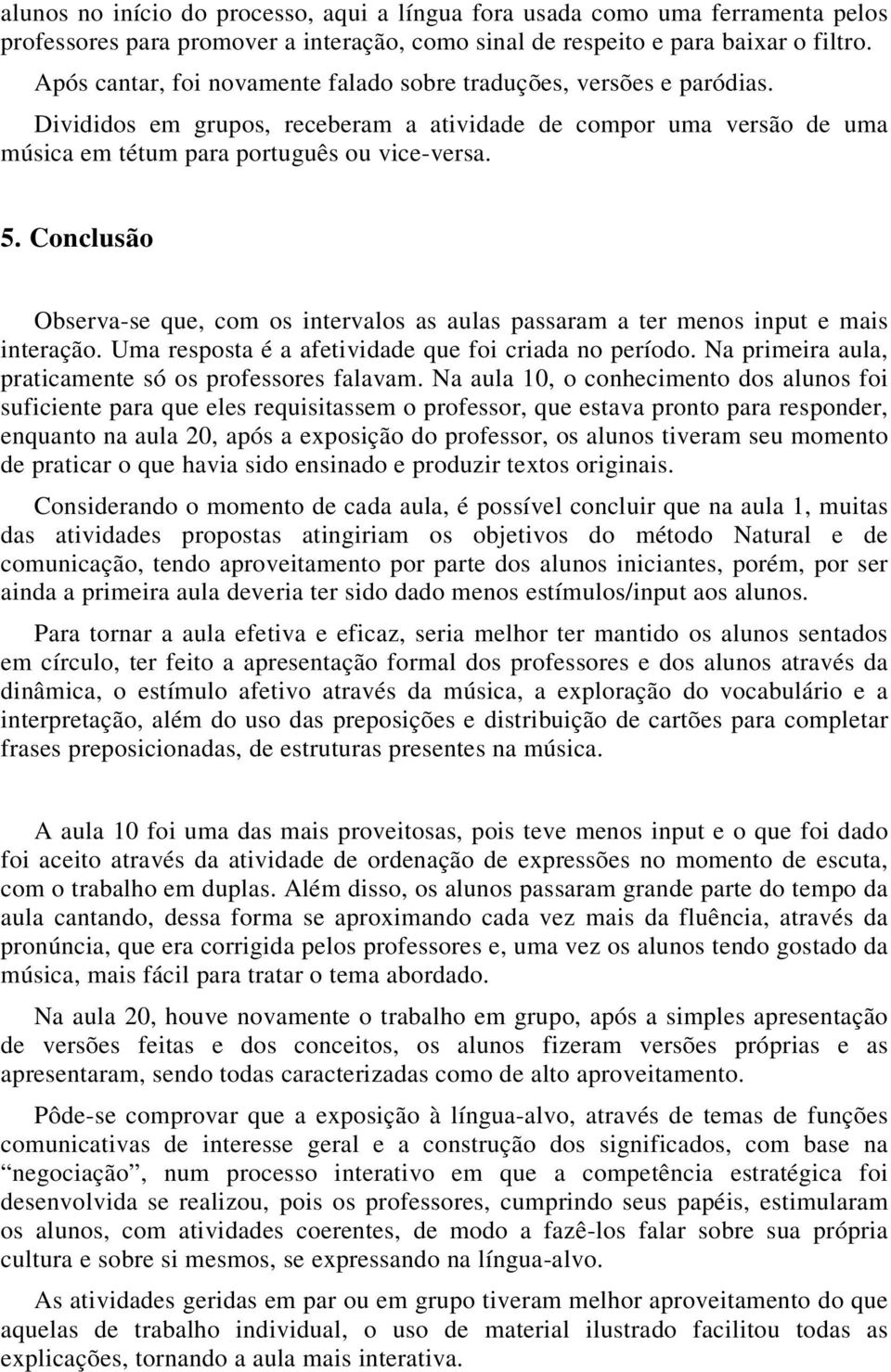 Conclusão Observa-se que, com os intervalos as aulas passaram a ter menos input e mais interação. Uma resposta é a afetividade que foi criada no período.