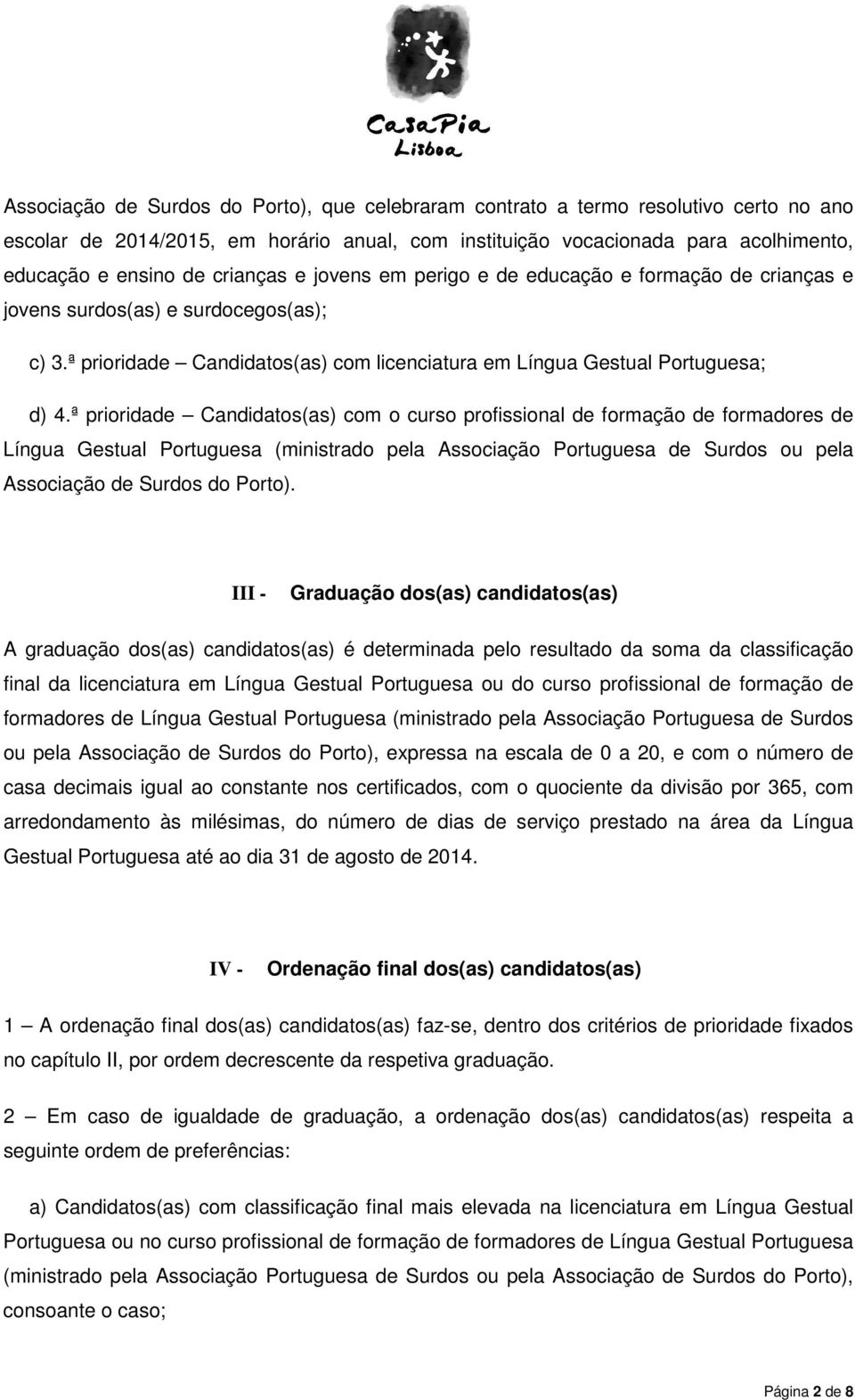 ª prioridade Candidatos(as) com o curso profissional de formação de formadores de Língua Gestual Portuguesa (ministrado pela Associação Portuguesa de Surdos ou pela Associação de Surdos do Porto).