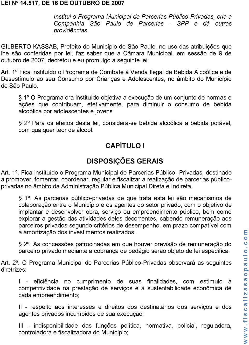 a seguinte lei: Art. 1º Fica instituído o Programa de Combate à Venda Ilegal de Bebida Alcoólica e de Desestímulo ao seu Consumo por Crianças e Adolescentes, no âmbito do Município de São Paulo.