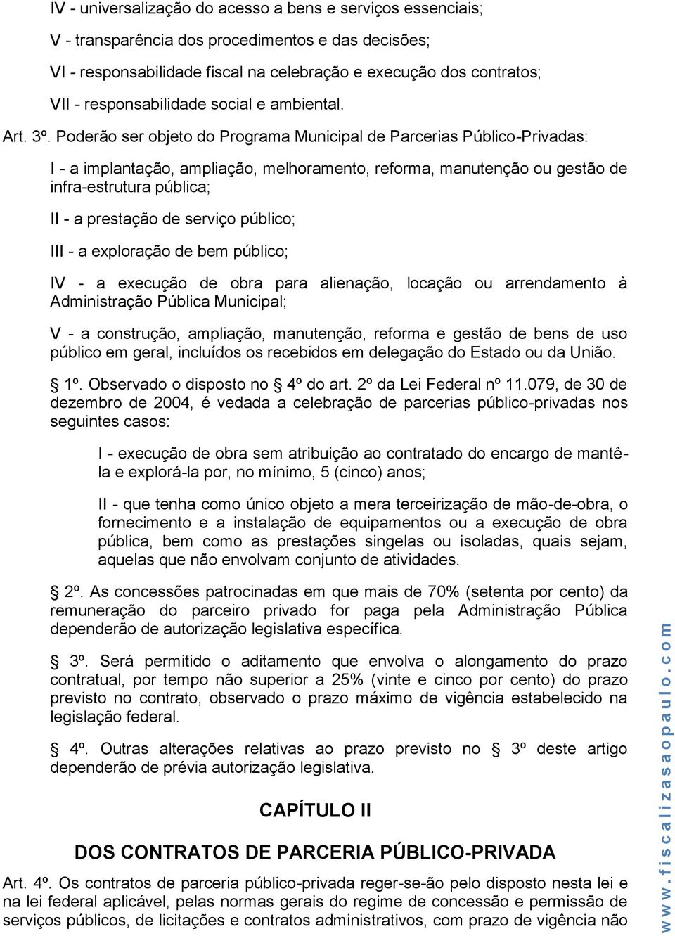 Poderão ser objeto do Programa Municipal de Parcerias Público-Privadas: I - a implantação, ampliação, melhoramento, reforma, manutenção ou gestão de infra-estrutura pública; II - a prestação de