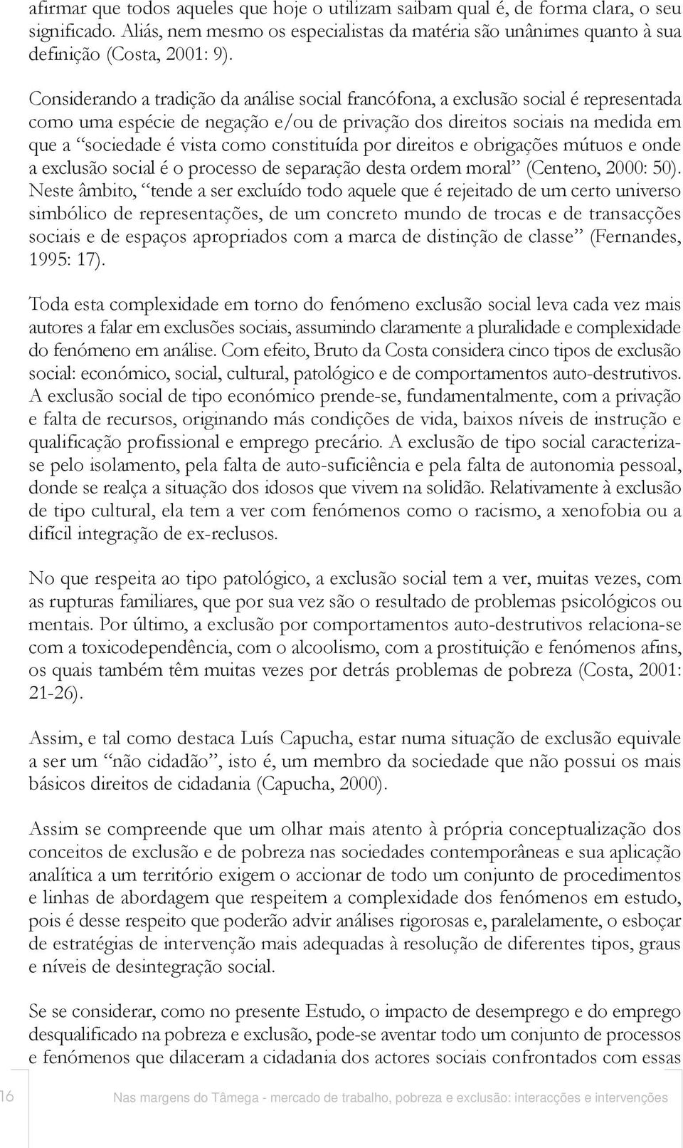 constituída por direitos e obrigações mútuos e onde a exclusão social é o processo de separação desta ordem moral (Centeno, 2000: 50).