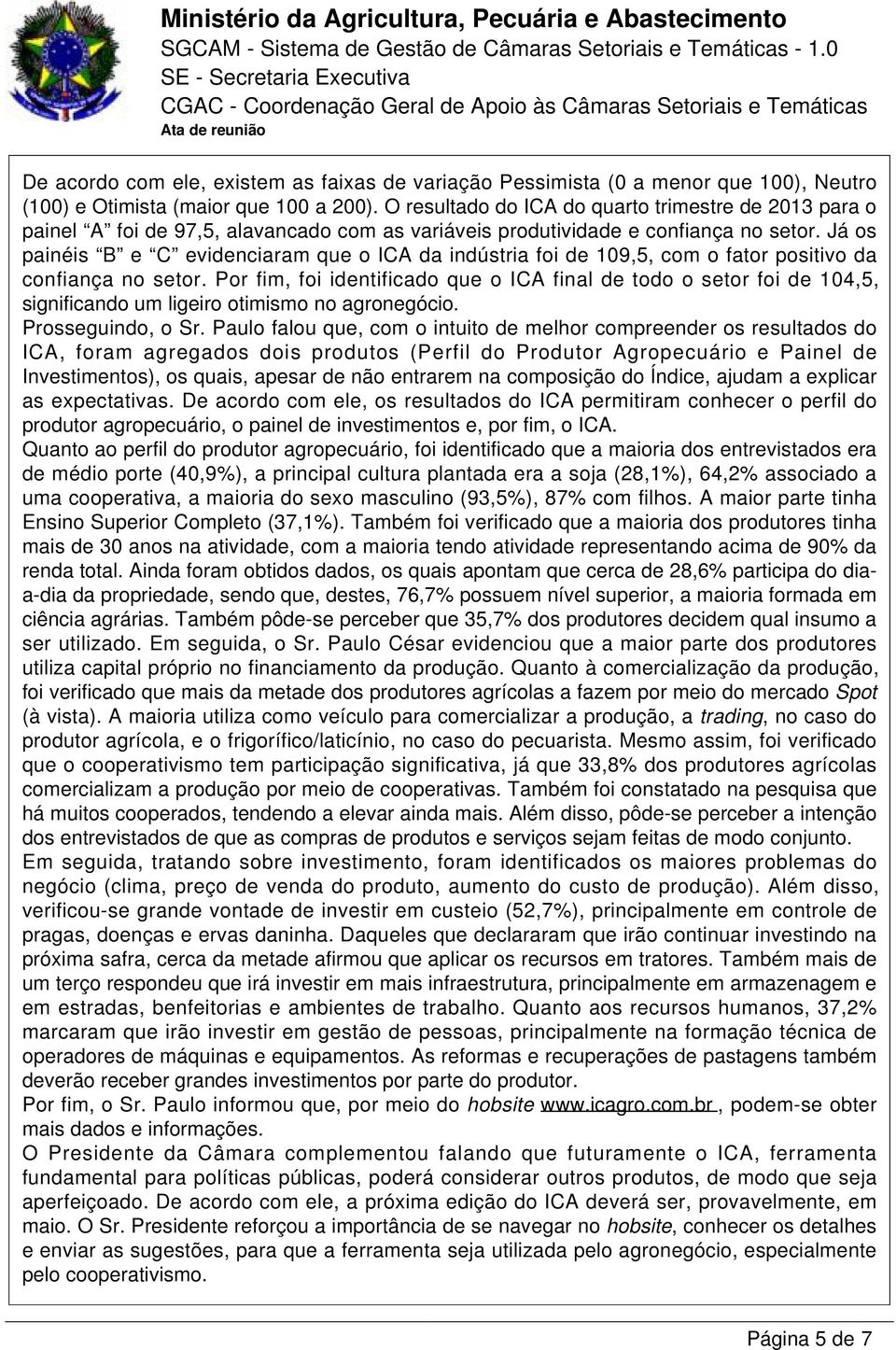 Já os painéis B e C evidenciaram que o ICA da indústria foi de 109,5, com o fator positivo da confiança no setor.