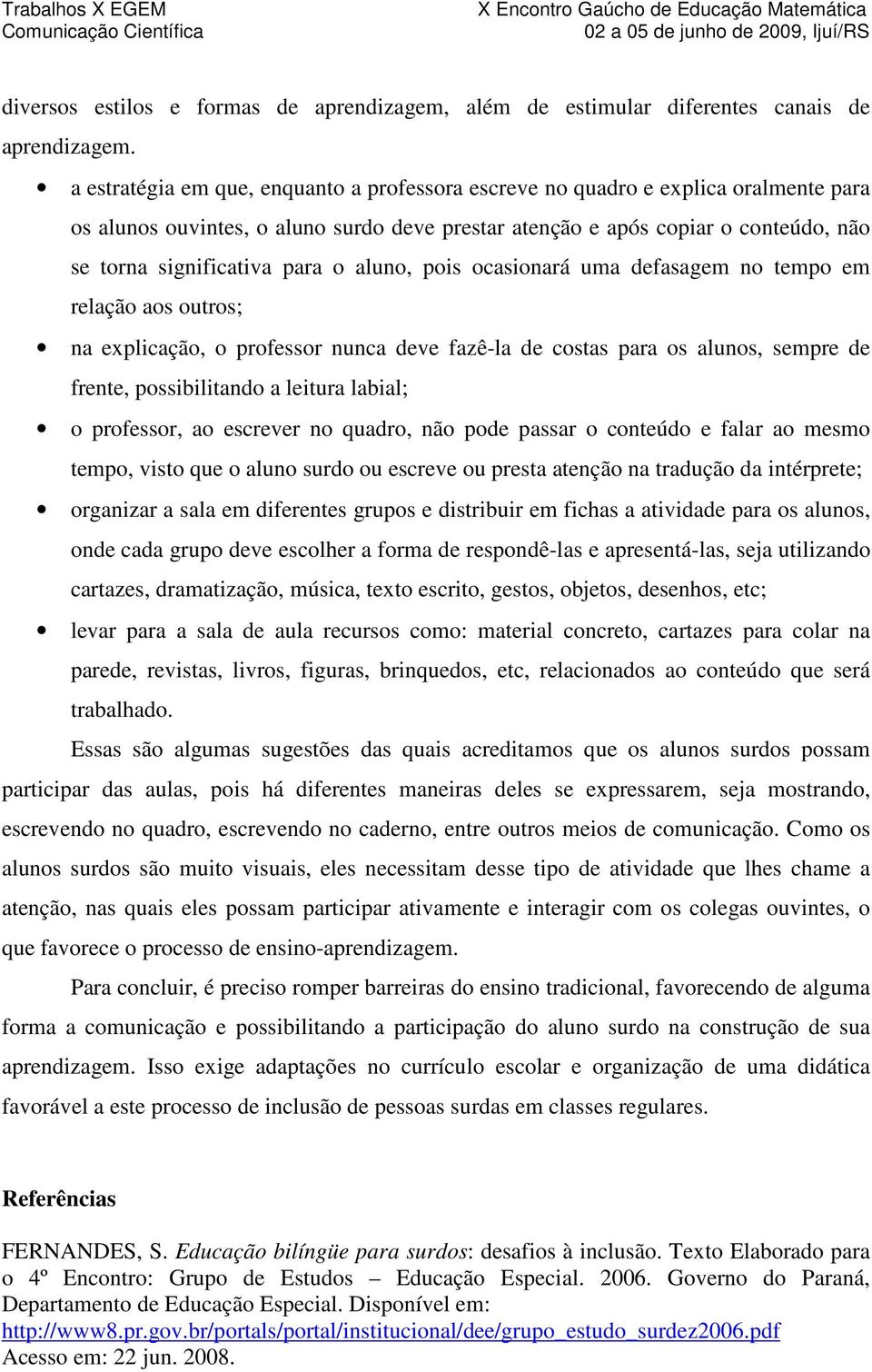 o aluno, pois ocasionará uma defasagem no tempo em relação aos outros; na explicação, o professor nunca deve fazê-la de costas para os alunos, sempre de frente, possibilitando a leitura labial; o