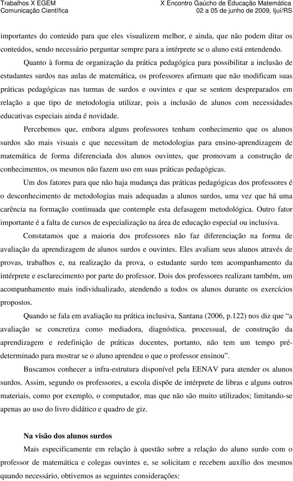 turmas de surdos e ouvintes e que se sentem despreparados em relação a que tipo de metodologia utilizar, pois a inclusão de alunos com necessidades educativas especiais ainda é novidade.