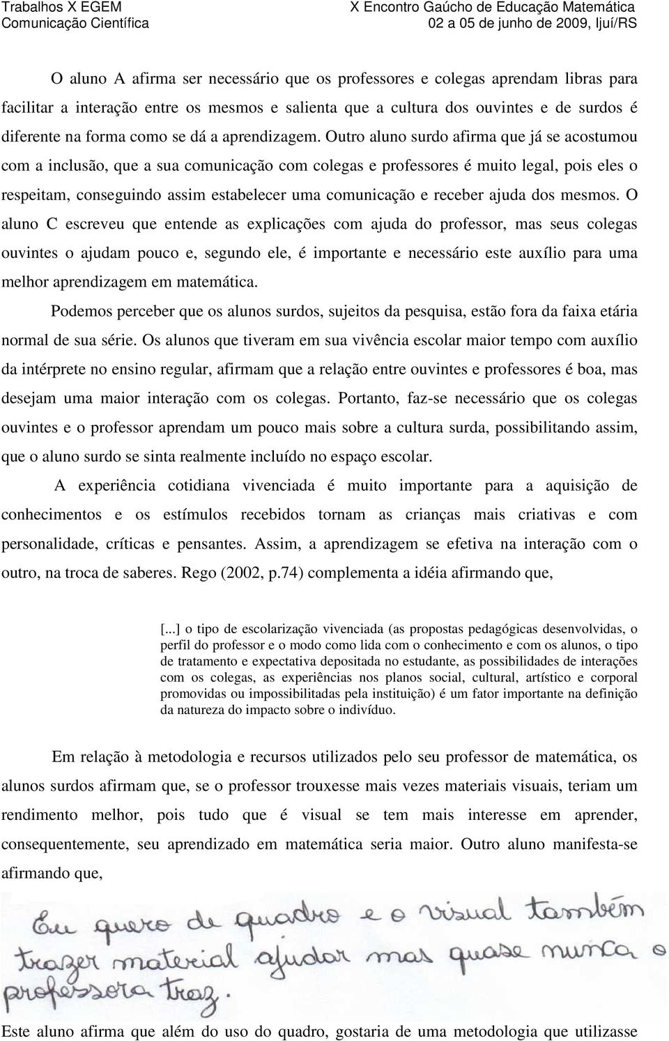 Outro aluno surdo afirma que já se acostumou com a inclusão, que a sua comunicação com colegas e professores é muito legal, pois eles o respeitam, conseguindo assim estabelecer uma comunicação e