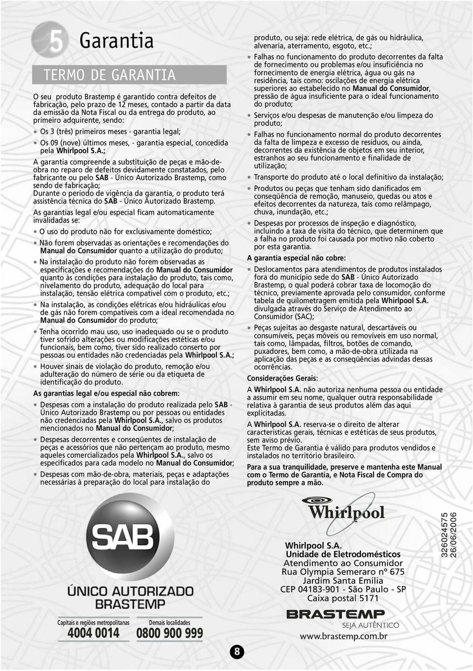 ; A garantia compreende a substituição de peças e mão-deobra no reparo de defeitos devidamente constatados, pelo fabricante ou pelo SAB - Único Autorizado Brastemp, como sendo de fabricação; Durante