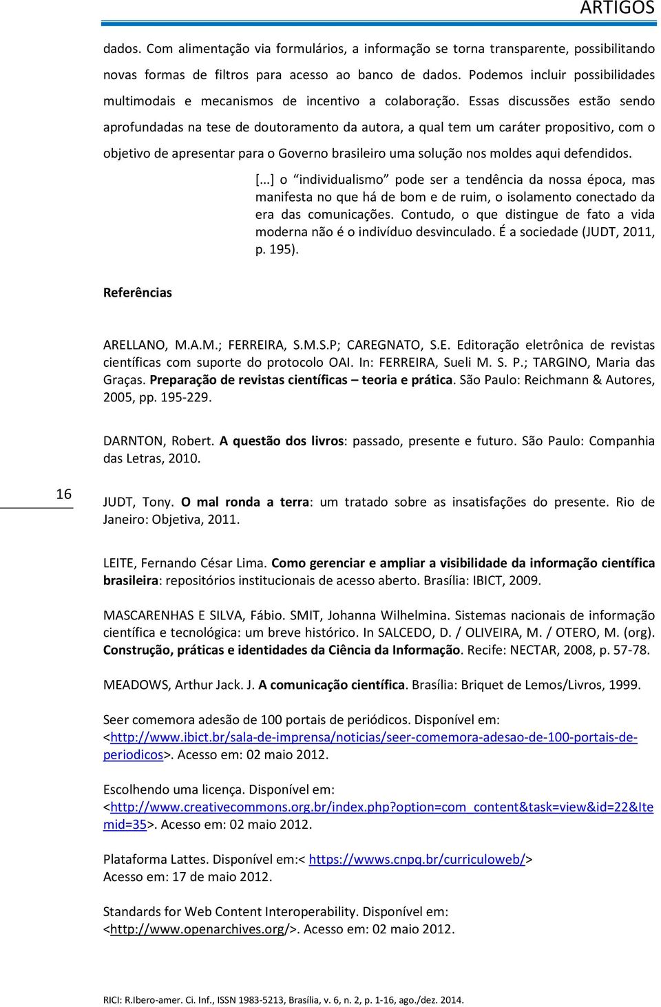 Essas discussões estão sendo aprofundadas na tese de doutoramento da autora, a qual tem um caráter propositivo, com o objetivo de apresentar para o Governo brasileiro uma solução nos moldes aqui