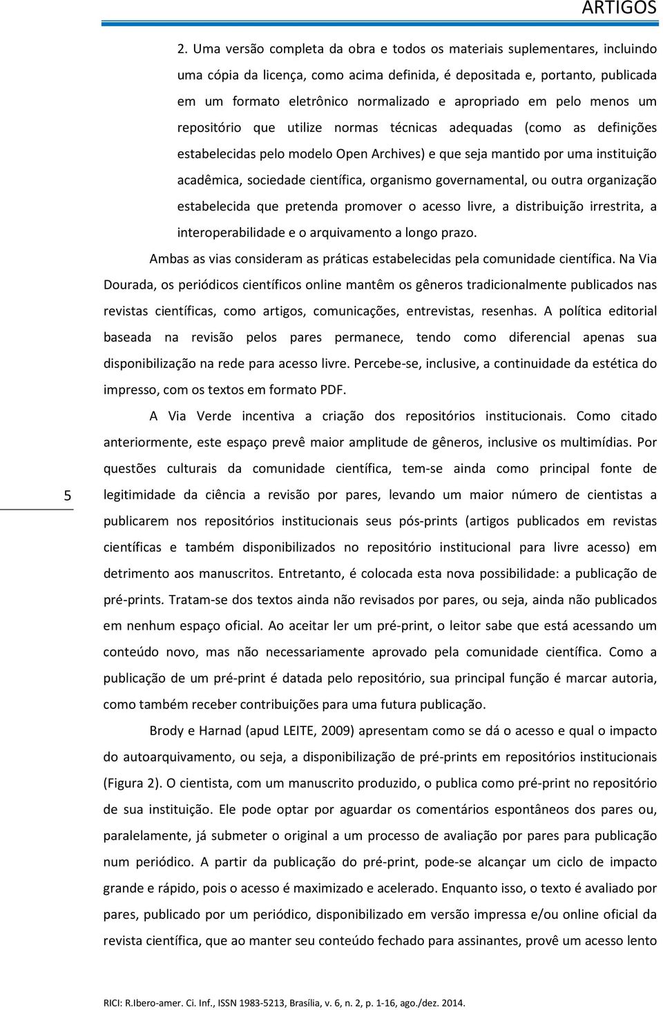 científica, organismo governamental, ou outra organização estabelecida que pretenda promover o acesso livre, a distribuição irrestrita, a interoperabilidade e o arquivamento a longo prazo.