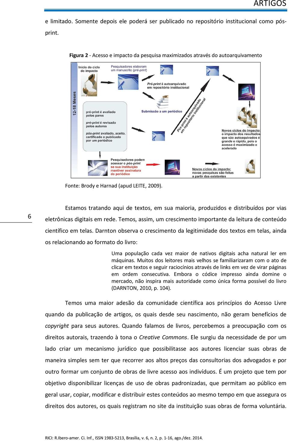 6 Estamos tratando aqui de textos, em sua maioria, produzidos e distribuídos por vias eletrônicas digitais em rede. Temos, assim, um crescimento importante da leitura de conteúdo científico em telas.