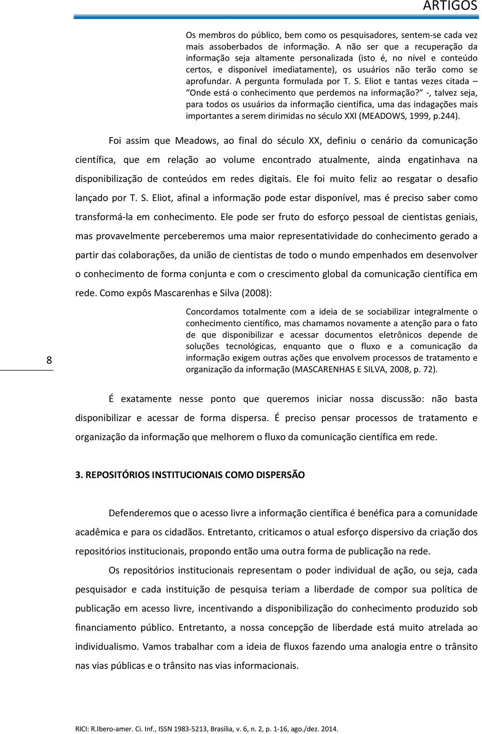 A pergunta formulada por T. S. Eliot e tantas vezes citada Onde está o conhecimento que perdemos na informação?