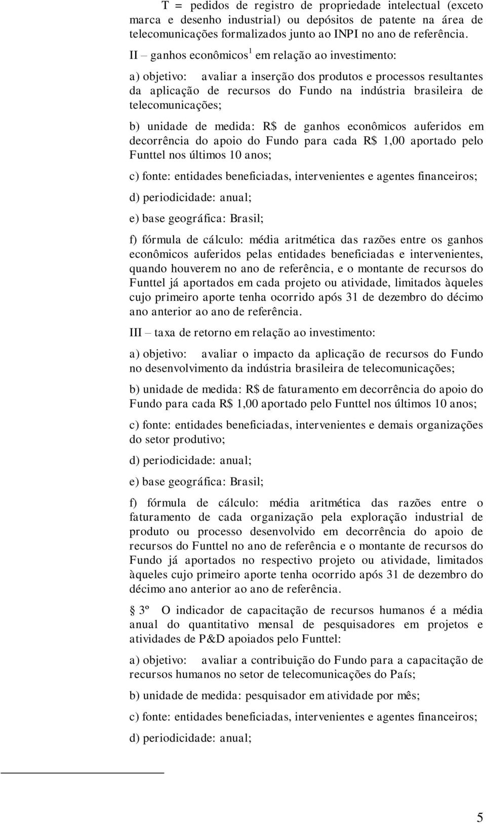 b) unidade de medida: R$ de ganhos econômicos auferidos em decorrência do apoio do Fundo para cada R$ 1,00 aportado pelo Funttel nos últimos 10 anos; c) fonte: entidades beneficiadas, intervenientes