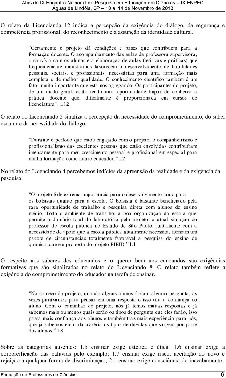 O acompanhamento das aulas da professora supervisora, o convívio com os alunos e a elaboração de aulas (teóricas e práticas) que frequentemente ministramos favorecem o desenvolvimento de habilidades