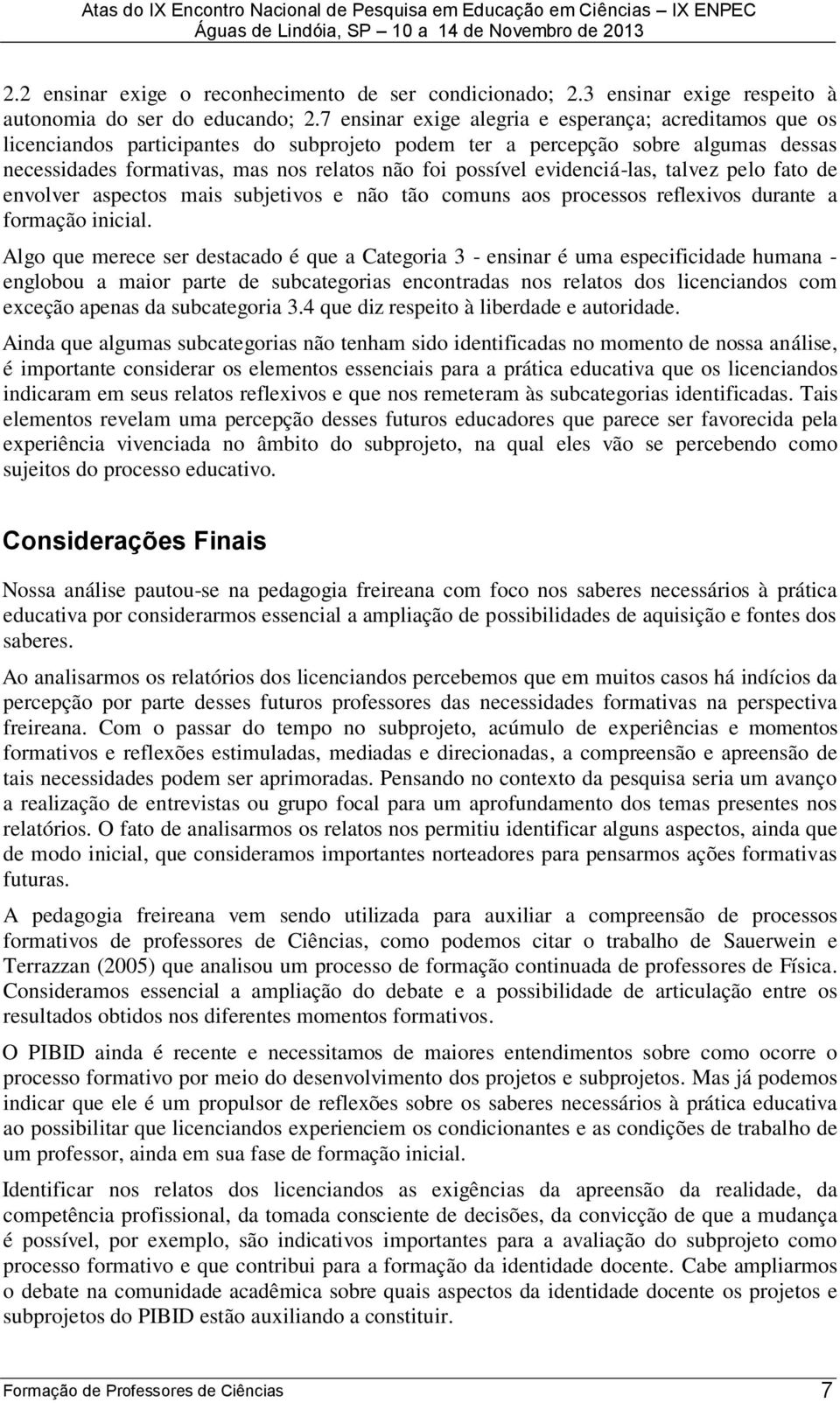 evidenciá-las, talvez pelo fato de envolver aspectos mais subjetivos e não tão comuns aos processos refleivos durante a formação inicial.