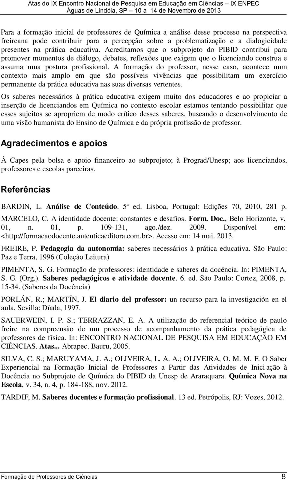 A formação do professor, nesse caso, acontece num conteto mais amplo em que são possíveis vivências que possibilitam um eercício permanente da prática educativa nas suas diversas vertentes.