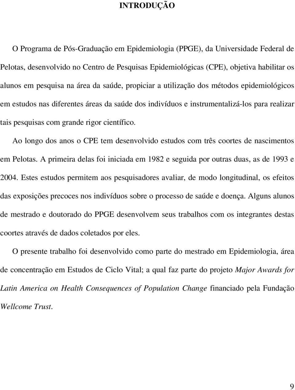 científico. Ao longo dos anos o CPE tem desenvolvido estudos com três coortes de nascimentos em Pelotas. A primeira delas foi iniciada em 1982 e seguida por outras duas, as de 1993 e 2004.