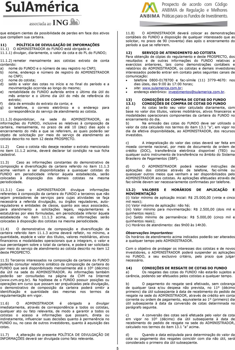 cotista; d) saldo e valor das cotas no início e no final do período e a movimentação ocorrida ao longo do mesmo; e) rentabilidade do FUNDO auferida entre o último dia útil do mês anterior e o último