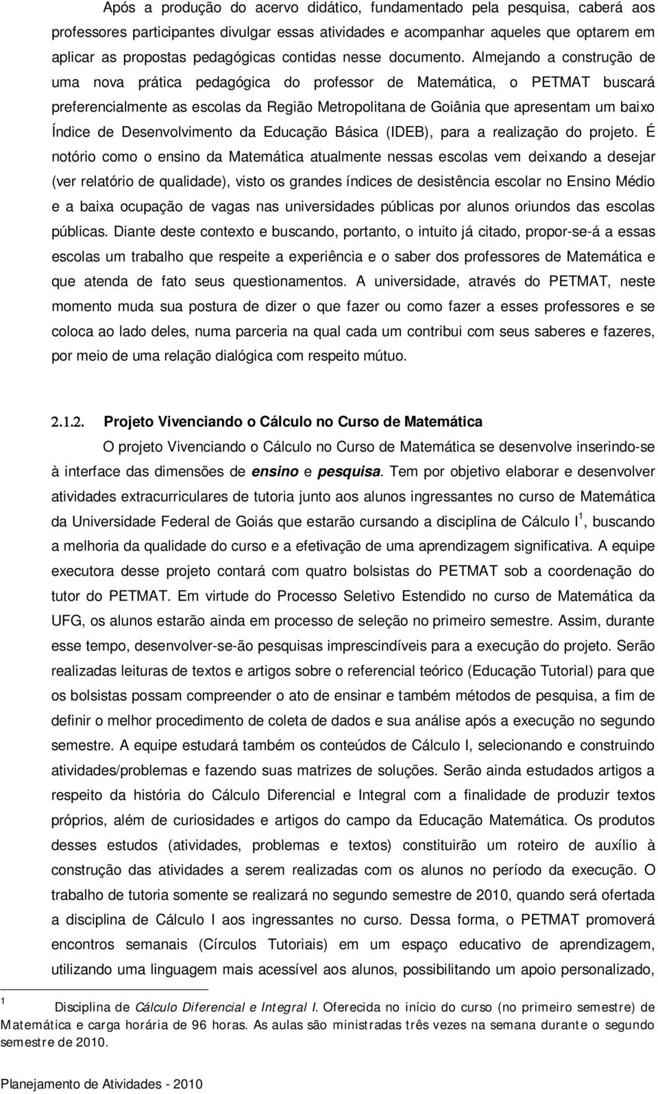 Almejando a construção de uma nova prática pedagógica do professor de Matemática, o PETMAT buscará preferencialmente as escolas da Região Metropolitana de Goiânia que apresentam um baixo Índice de