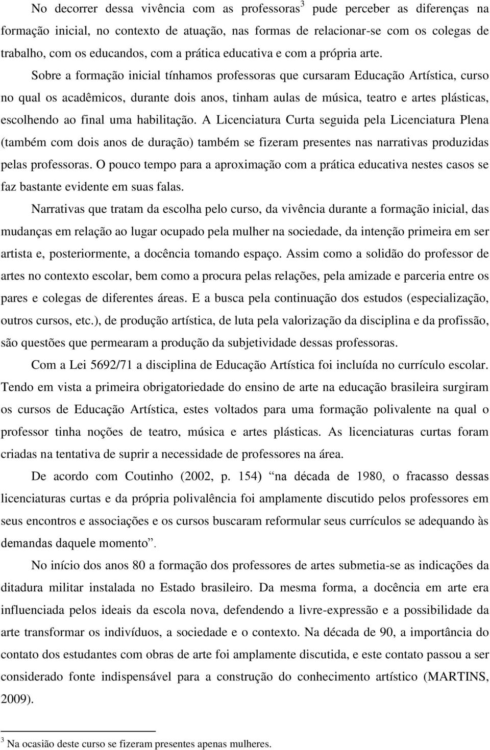 Sobre a formação inicial tínhamos professoras que cursaram Educação Artística, curso no qual os acadêmicos, durante dois anos, tinham aulas de música, teatro e artes plásticas, escolhendo ao final