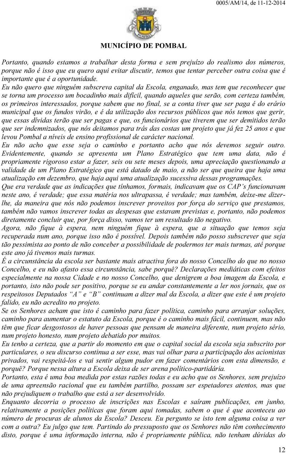 Eu não quero que ninguém subscreva capital da Escola, enganado, mas tem que reconhecer que se torna um processo um bocadinho mais difícil, quando aqueles que serão, com certeza também, os primeiros