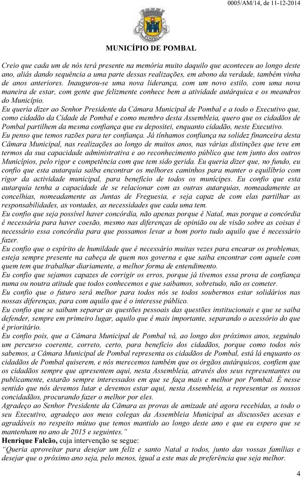 Eu queria dizer ao Senhor Presidente da Câmara Municipal de Pombal e a todo o Executivo que, como cidadão da Cidade de Pombal e como membro desta Assembleia, quero que os cidadãos de Pombal partilhem