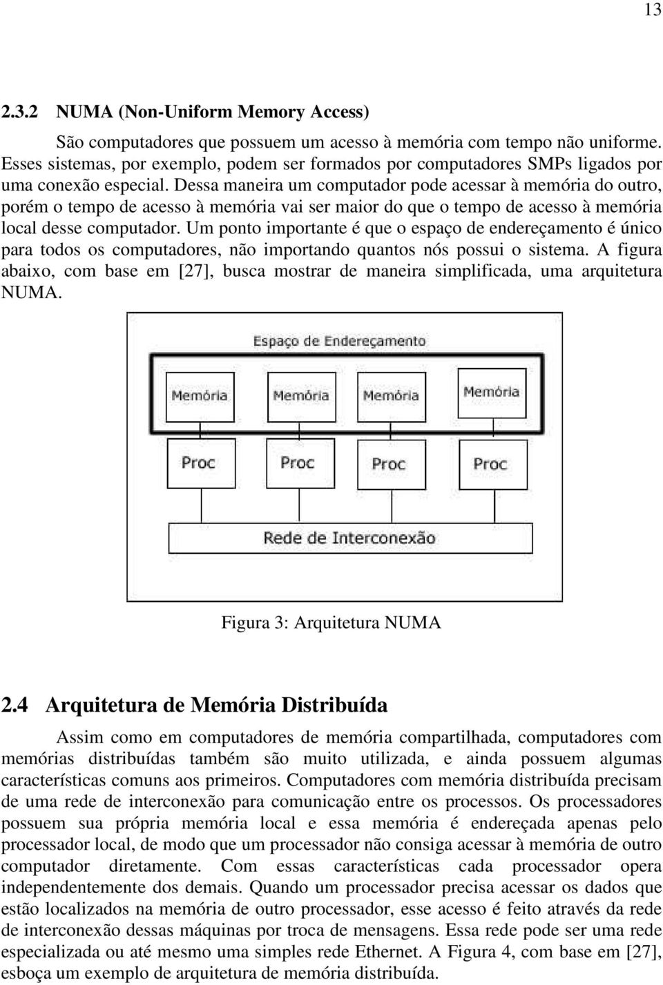 Dessa maneira um computador pode acessar à memória do outro, porém o tempo de acesso à memória vai ser maior do que o tempo de acesso à memória local desse computador.