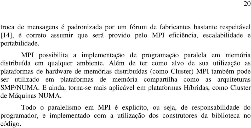 Além de ter como alvo de sua utilização as plataformas de hardware de memórias distribuídas (como Cluster) MPI também pode ser utilizado em plataformas de memória compartilha como as