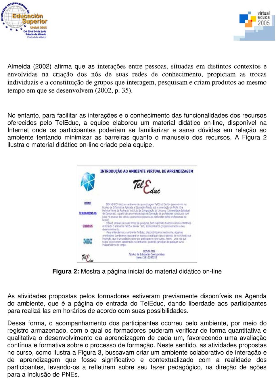 No entanto, para facilitar as interações e o conhecimento das funcionalidades dos recursos oferecidos pelo TelEduc, a equipe elaborou um material didático on-line, disponível na Internet onde os