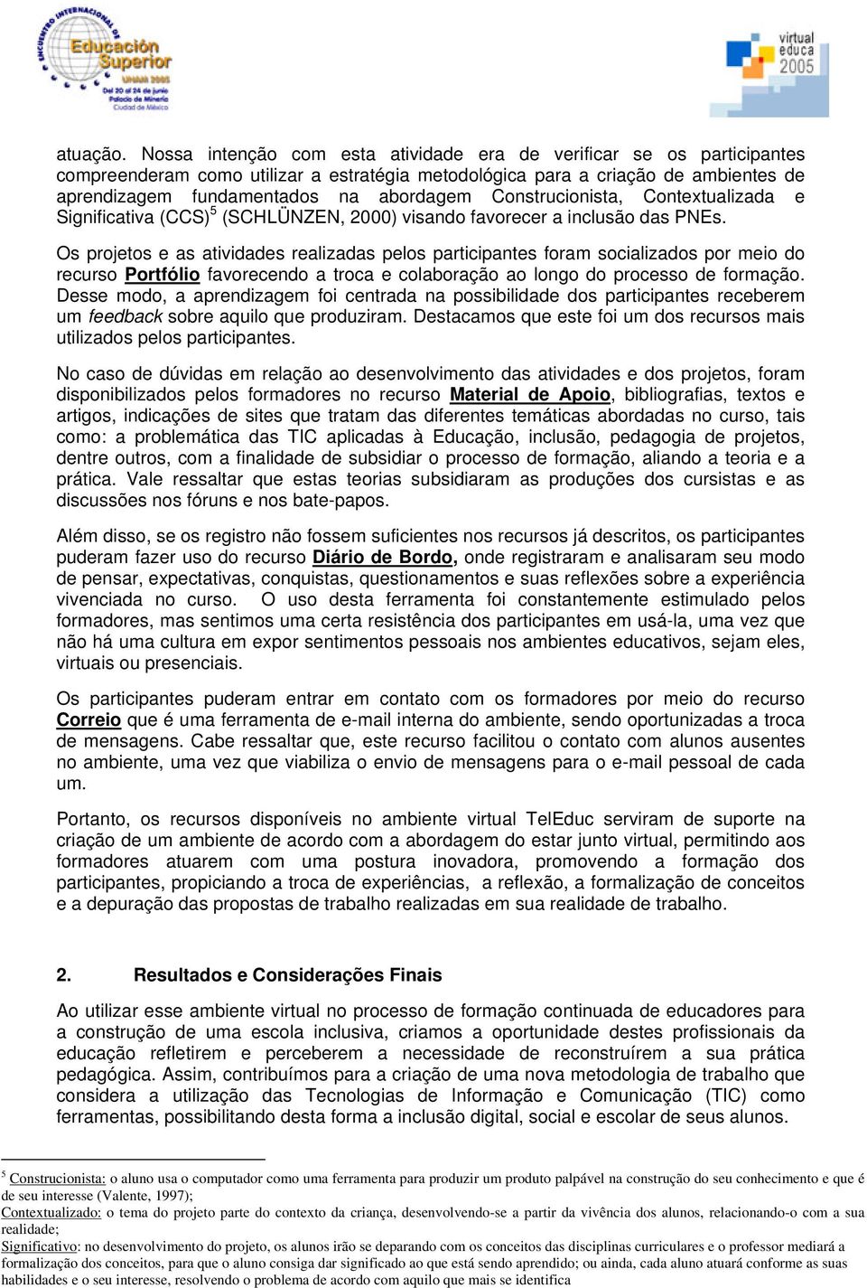 Construcionista, Contextualizada e Significativa (CCS) 5 (SCHLÜNZEN, 2000) visando favorecer a inclusão das PNEs.