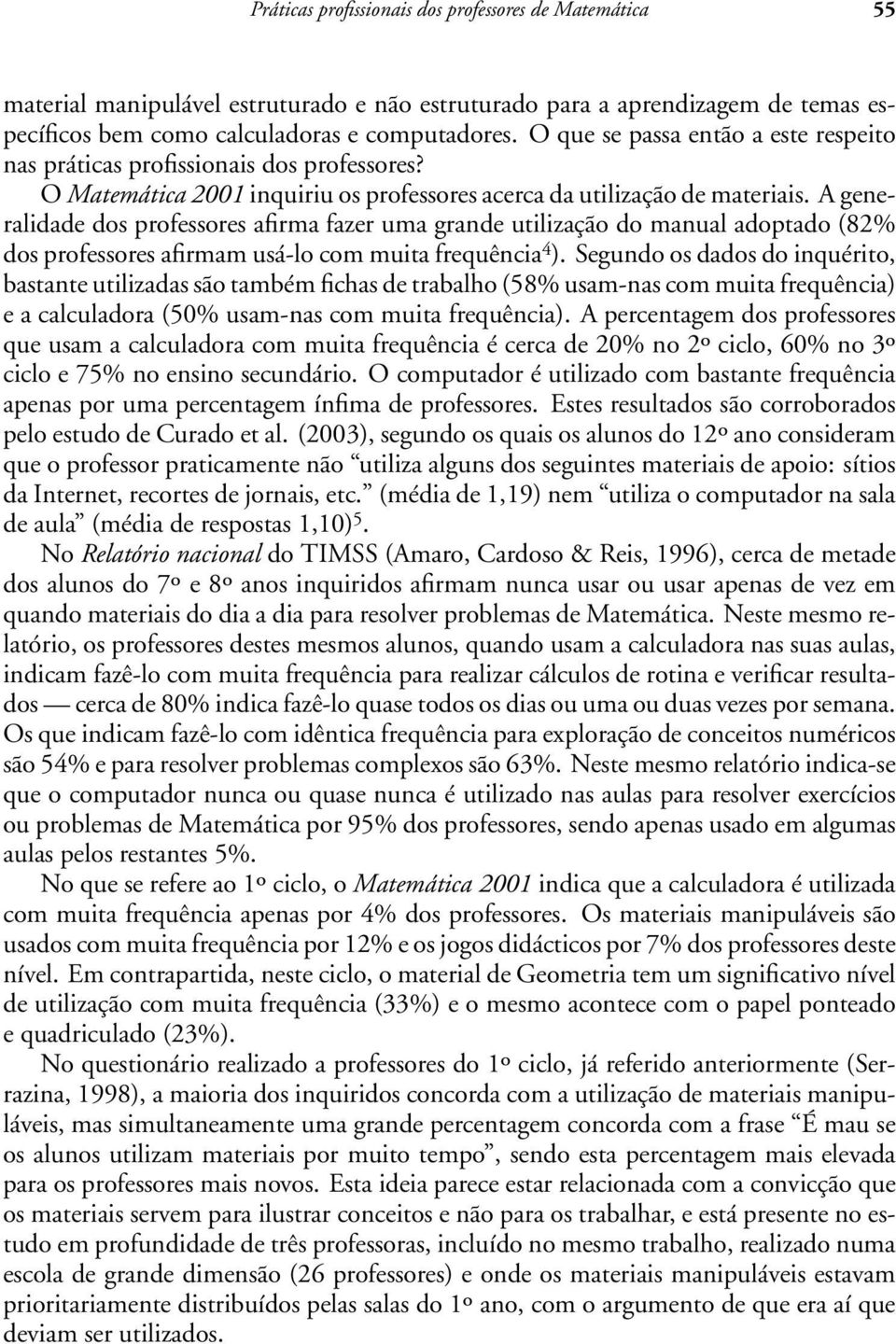 A generalidade dos professores afirma fazer uma grande utilização do manual adoptado (82% dos professores afirmam usá-lo com muita frequência 4 ).