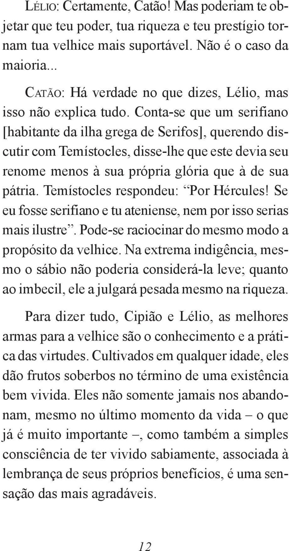 Conta-se que um serifiano [habitante da ilha grega de Serifos], querendo discutir com Temístocles, disse-lhe que este devia seu renome menos à sua própria glória que à de sua pátria.