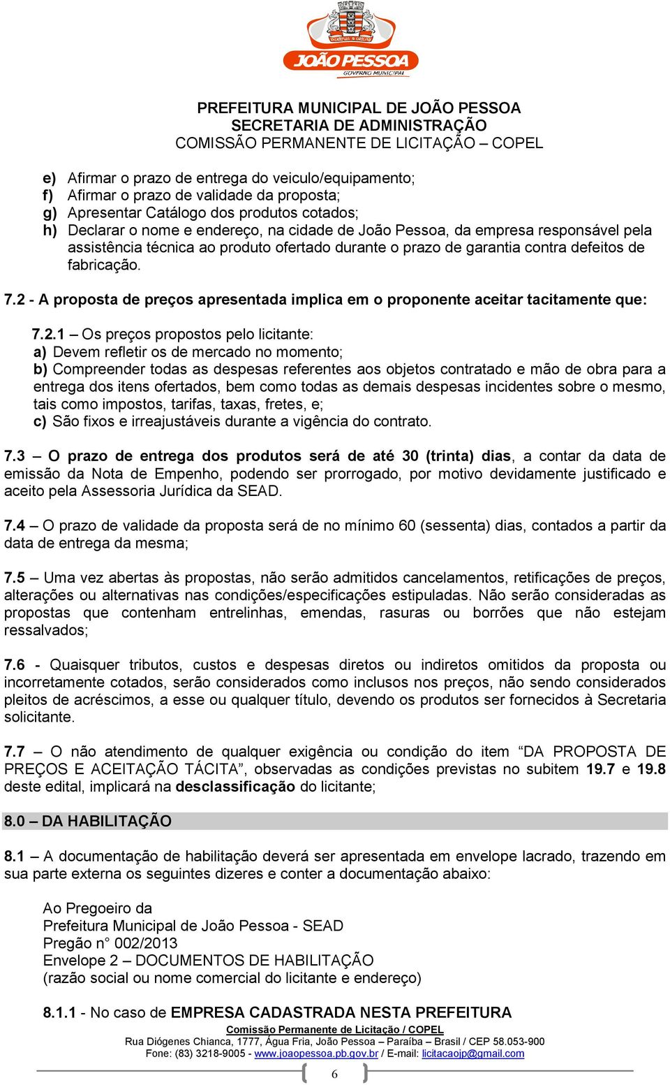 2 - A proposta de preços apresentada implica em o proponente aceitar tacitamente que: 7.2.1 Os preços propostos pelo licitante: a) Devem refletir os de mercado no momento; b) Compreender todas as