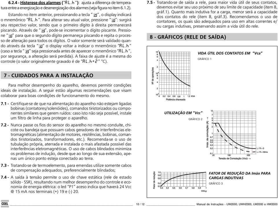 Para alterar seu atual valor, pressione : surgirá seu respectivo valor, sendo que o primeiro dígito à direita permanecerá piscando. Através de, pode-se incrementar o dígito piscante.