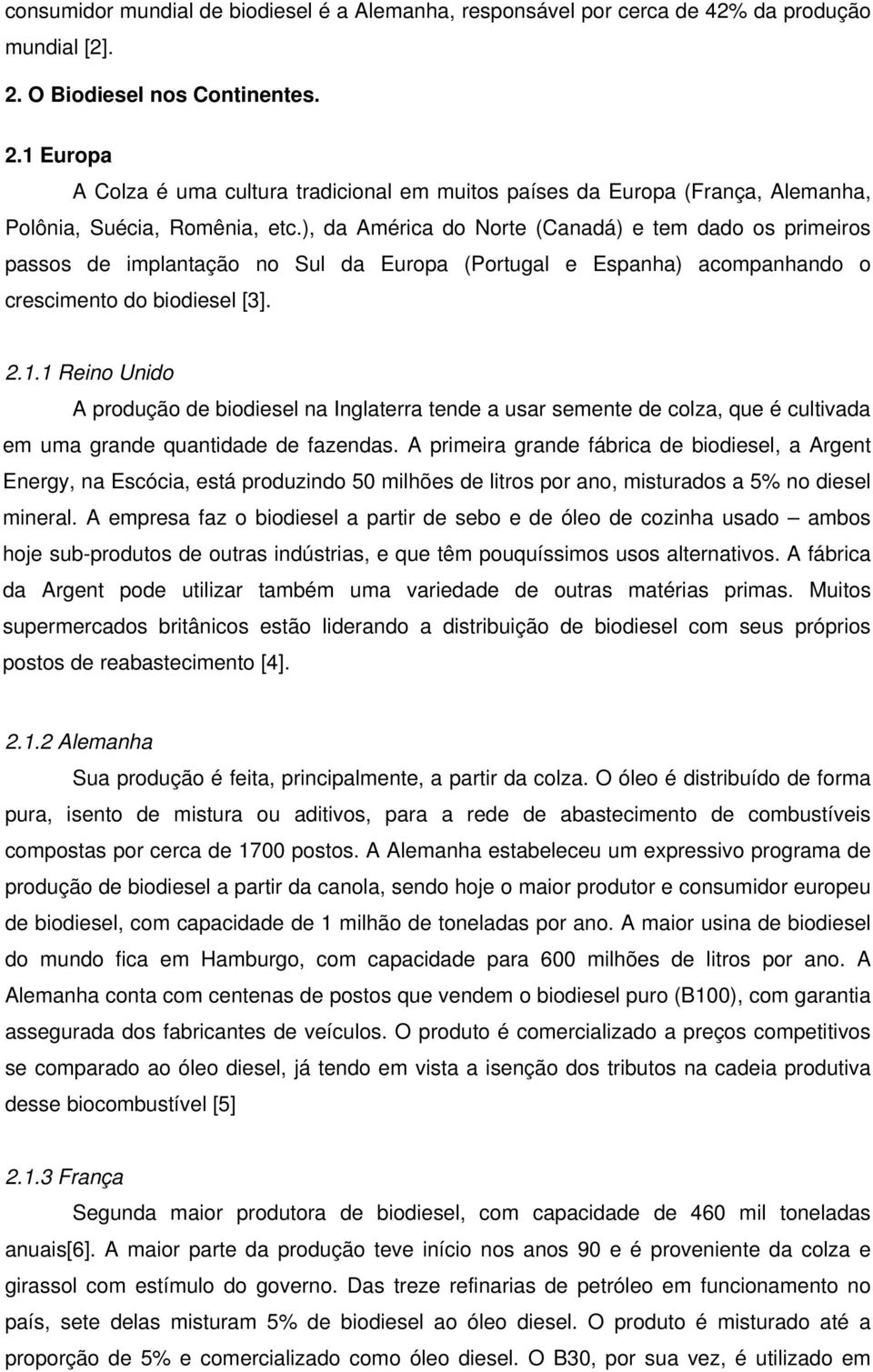 ), da América do Norte (Canadá) e tem dado os primeiros passos de implantação no Sul da Europa (Portugal e Espanha) acompanhando o crescimento do biodiesel [3]. 2.1.