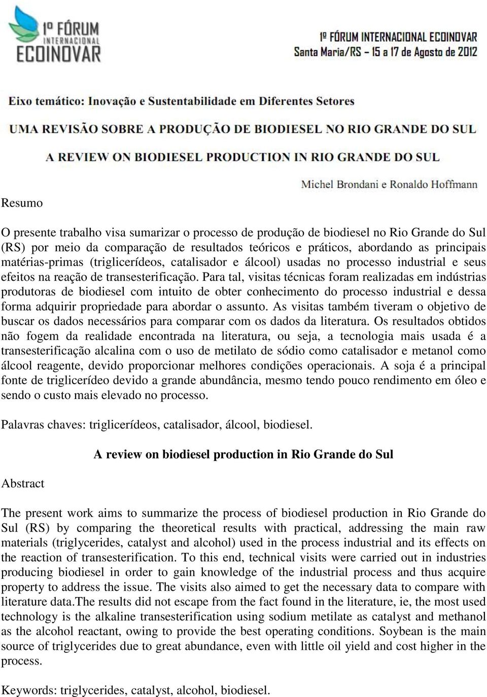 Para tal, visitas técnicas foram realizadas em indústrias produtoras de biodiesel com intuito de obter conhecimento do processo industrial e dessa forma adquirir propriedade para abordar o assunto.