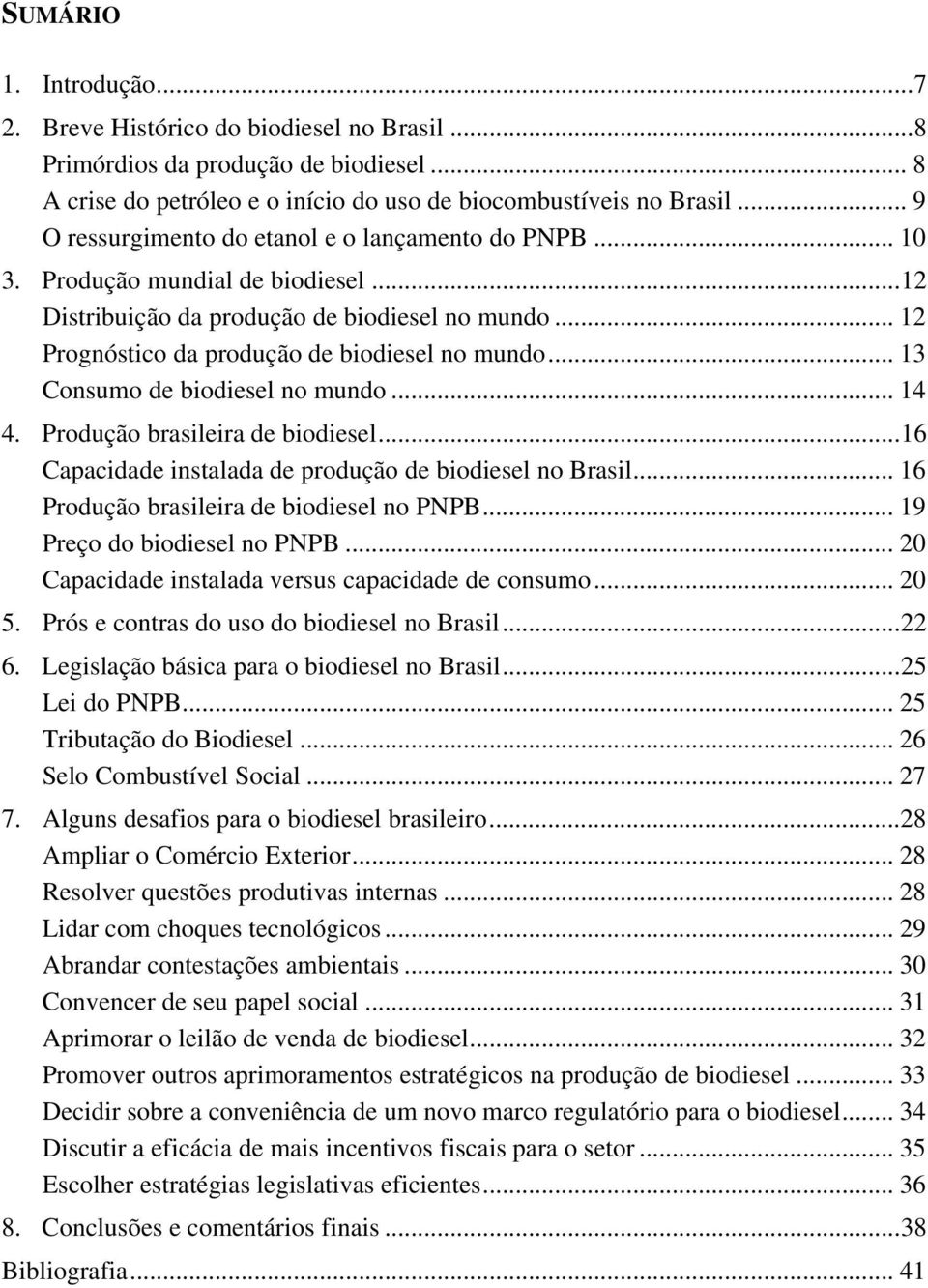 .. 13 Consumo de biodiesel no mundo... 14 4. Produção brasileira de biodiesel...16 Capacidade instalada de produção de biodiesel no Brasil... 16 Produção brasileira de biodiesel no PNPB.