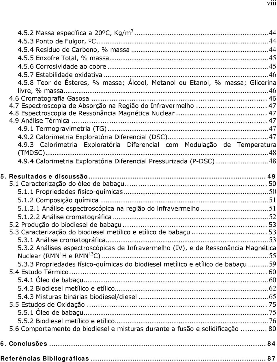 8 Espectroscopia de Ressonância Magnética Nuclear... 47 4.9 Análise Térmica... 47 4.9.1 Termogravimetria (TG)...47 4.9.2 Calorimetria Exploratória Diferencial (DSC)...47 4.9.3 Calorimetria Exploratória Diferencial com Modulação de Temperatura (TMDSC).