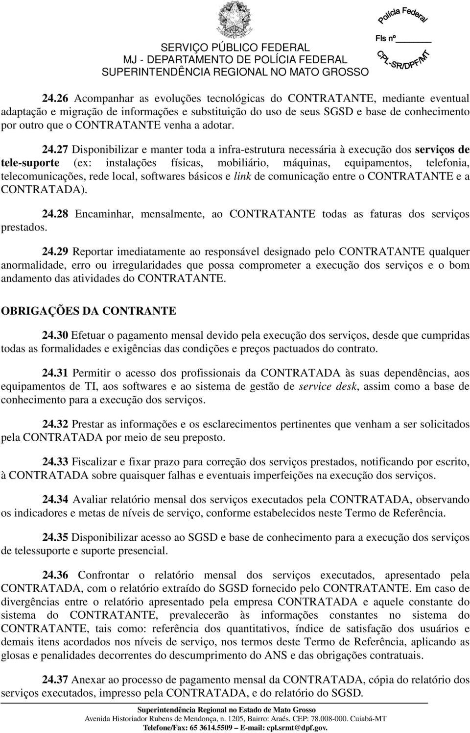 27 Disponibilizar e manter toda a infra-estrutura necessária à execução dos serviços de tele-suporte (ex: instalações físicas, mobiliário, máquinas, equipamentos, telefonia, telecomunicações, rede